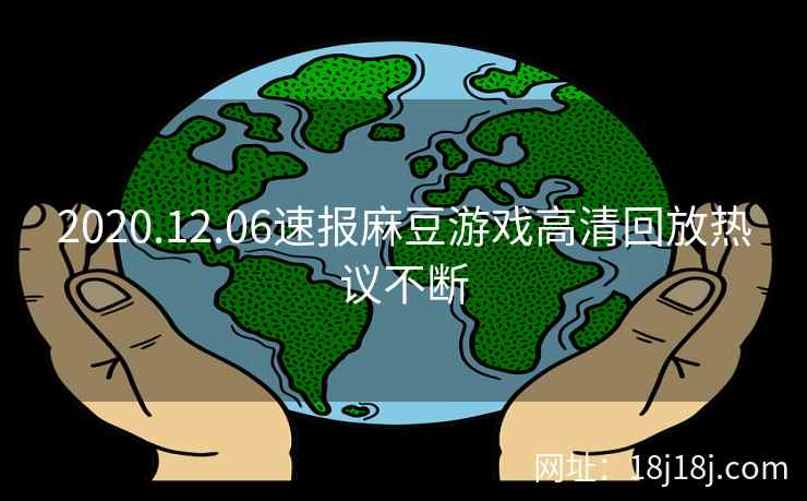 2020.12.06速报麻豆游戏高清回放热议不断