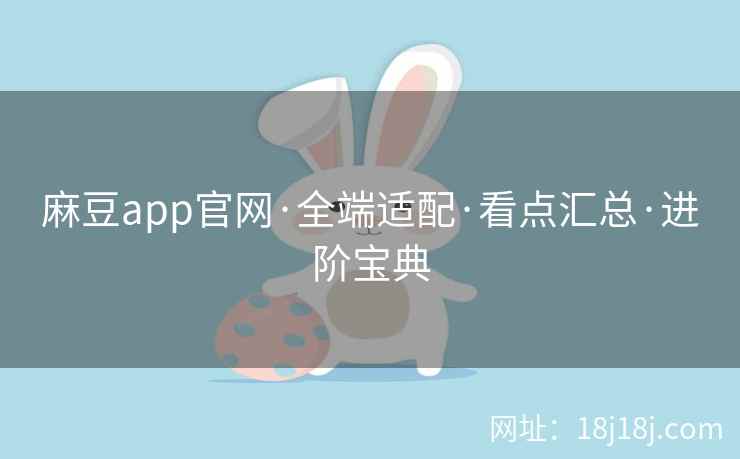 麻豆app官网·全端适配·看点汇总·进阶宝典