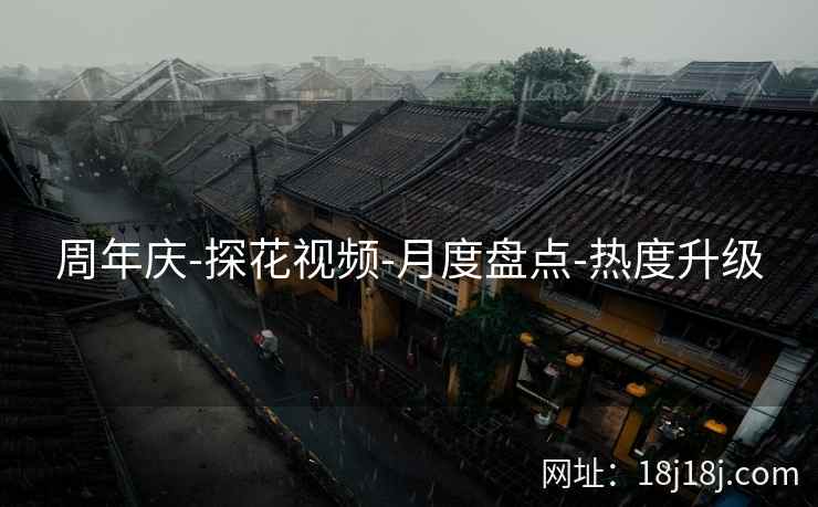 周年庆-探花视频-月度盘点-热度升级