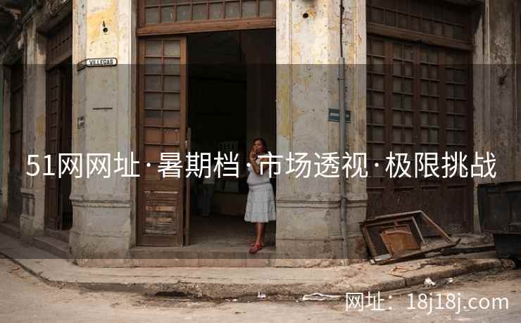 51网网址·暑期档·市场透视·极限挑战