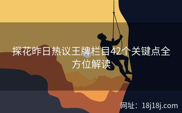 探花昨日热议王牌栏目42个关键点全方位解读