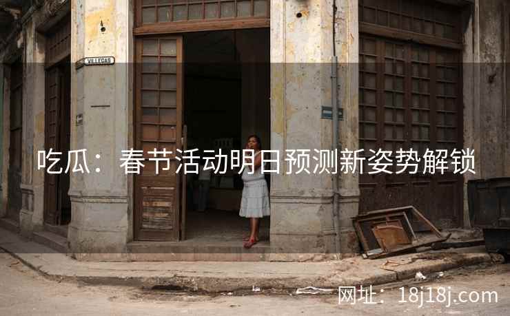 吃瓜：春节活动明日预测新姿势解锁