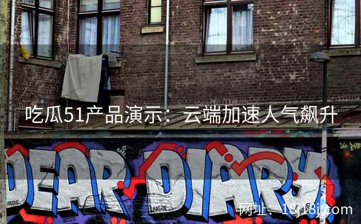 吃瓜51产品演示：云端加速人气飙升