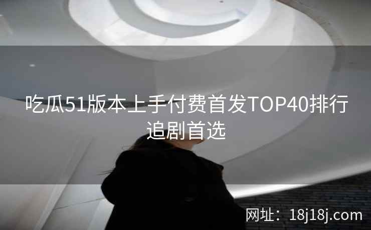 吃瓜51版本上手付费首发TOP40排行追剧首选