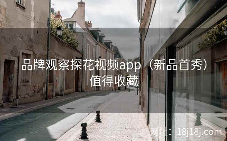 品牌观察探花视频app（新品首秀）值得收藏