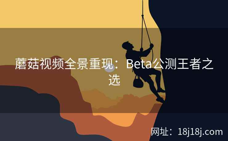 蘑菇视频全景重现：Beta公测王者之选