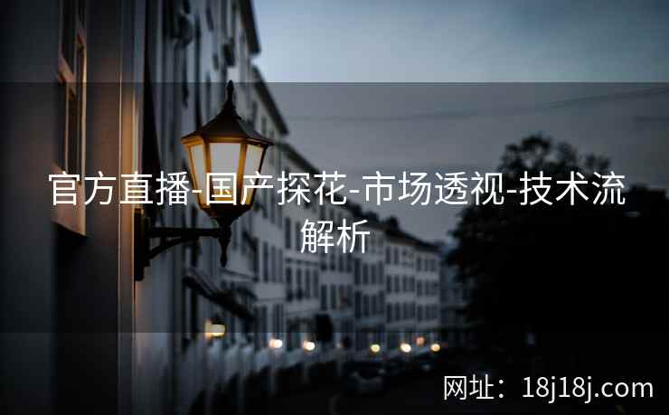 官方直播-国产探花-市场透视-技术流解析